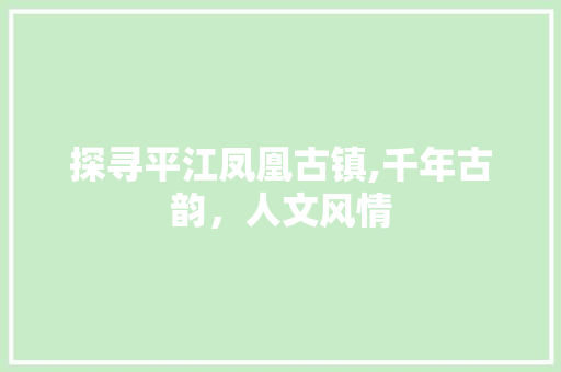 探寻平江凤凰古镇,千年古韵，人文风情