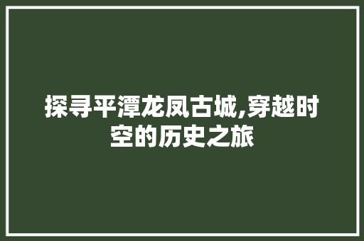 探寻平潭龙凤古城,穿越时空的历史之旅