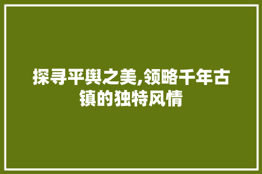 探寻平舆之美,领略千年古镇的独特风情