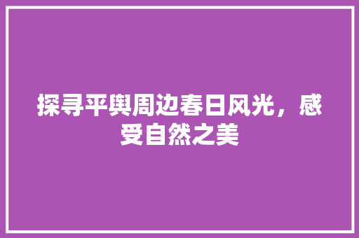 探寻平舆周边春日风光，感受自然之美