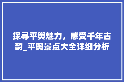 探寻平舆魅力，感受千年古韵_平舆景点大全详细分析