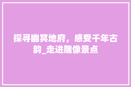 探寻幽冥地府，感受千年古韵_走进雕像景点