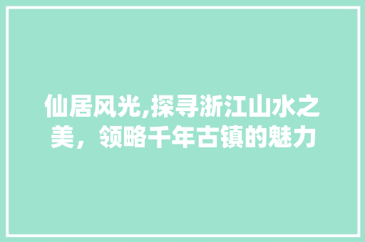 仙居风光,探寻浙江山水之美，领略千年古镇的魅力