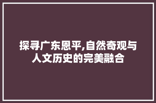 探寻广东恩平,自然奇观与人文历史的完美融合