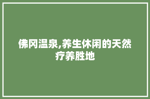 佛冈温泉,养生休闲的天然疗养胜地