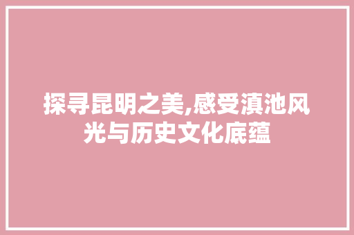 探寻昆明之美,感受滇池风光与历史文化底蕴