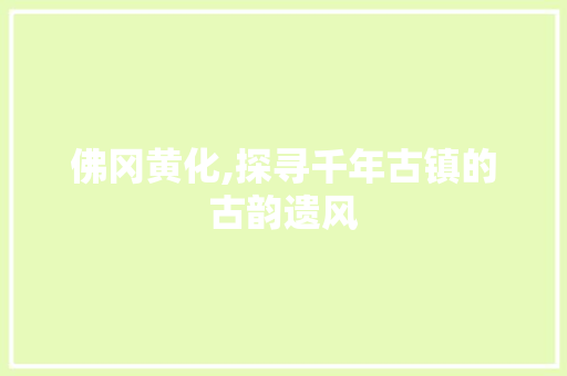 佛冈黄化,探寻千年古镇的古韵遗风  第1张