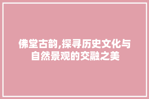 佛堂古韵,探寻历史文化与自然景观的交融之美