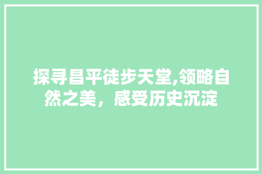 探寻昌平徒步天堂,领略自然之美，感受历史沉淀