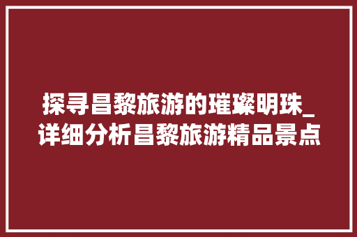 探寻昌黎旅游的璀璨明珠_详细分析昌黎旅游精品景点