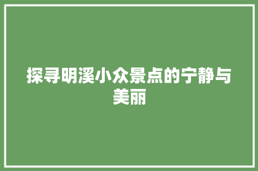 探寻明溪小众景点的宁静与美丽