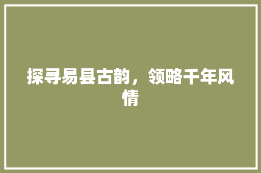 探寻易县古韵，领略千年风情