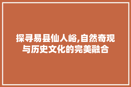 探寻易县仙人峪,自然奇观与历史文化的完美融合  第1张