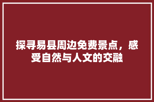 探寻易县周边免费景点，感受自然与人文的交融