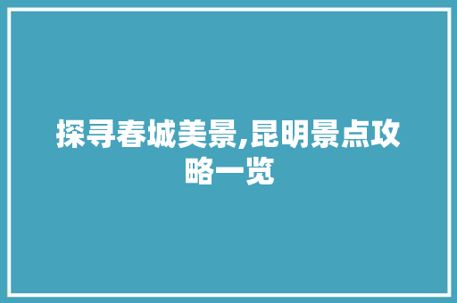 探寻春城美景,昆明景点攻略一览