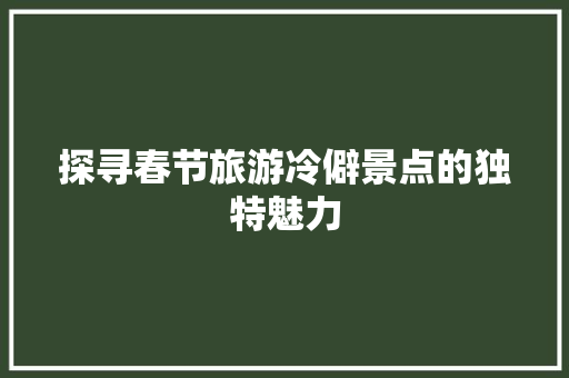 探寻春节旅游冷僻景点的独特魅力