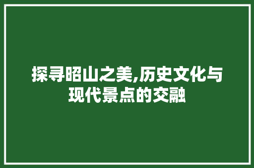 探寻昭山之美,历史文化与现代景点的交融