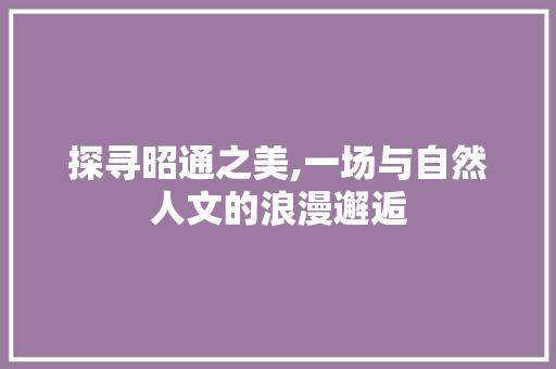 探寻昭通之美,一场与自然人文的浪漫邂逅