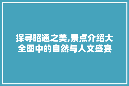 探寻昭通之美,景点介绍大全图中的自然与人文盛宴