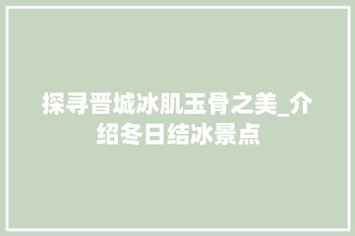 探寻晋城冰肌玉骨之美_介绍冬日结冰景点