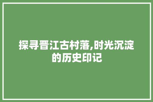 探寻晋江古村落,时光沉淀的历史印记