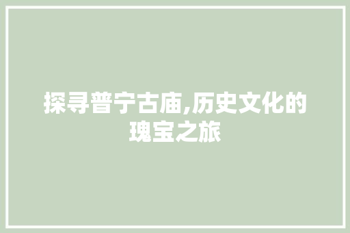 探寻普宁古庙,历史文化的瑰宝之旅