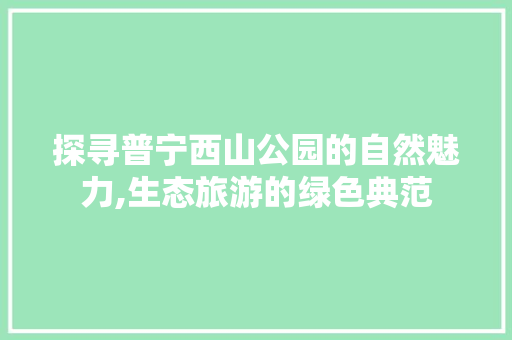 探寻普宁西山公园的自然魅力,生态旅游的绿色典范