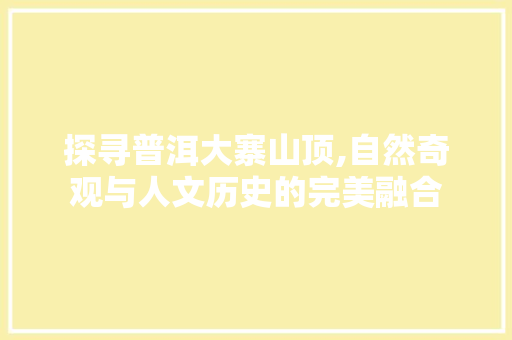 探寻普洱大寨山顶,自然奇观与人文历史的完美融合