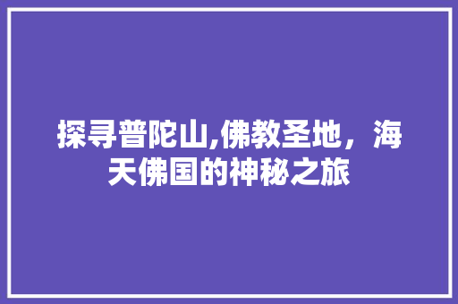 探寻普陀山,佛教圣地，海天佛国的神秘之旅