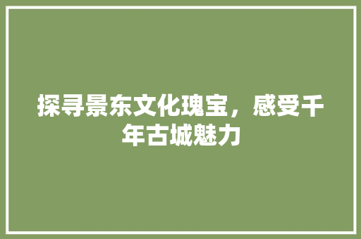 探寻景东文化瑰宝，感受千年古城魅力