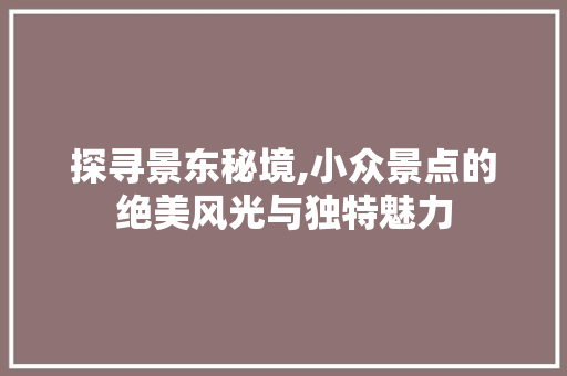 探寻景东秘境,小众景点的绝美风光与独特魅力