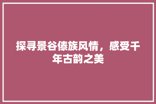 探寻景谷傣族风情，感受千年古韵之美