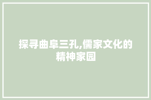 探寻曲阜三孔,儒家文化的精神家园