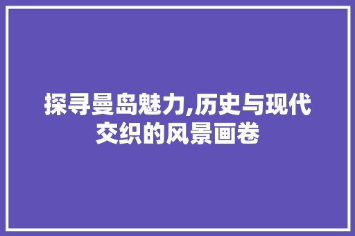 探寻曼岛魅力,历史与现代交织的风景画卷