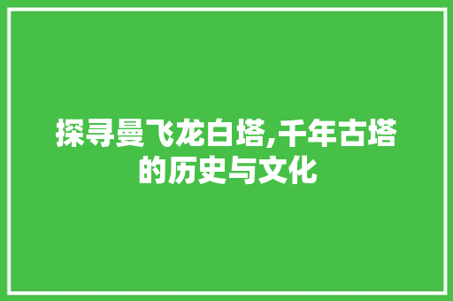 探寻曼飞龙白塔,千年古塔的历史与文化