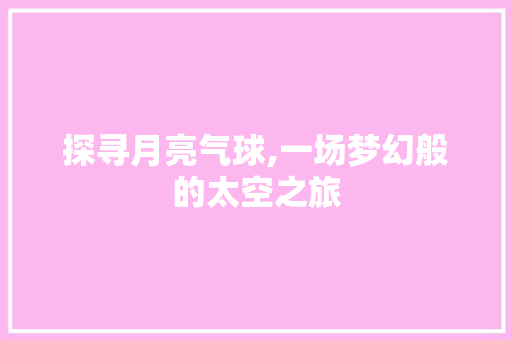 探寻月亮气球,一场梦幻般的太空之旅