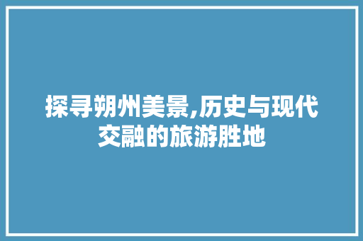 探寻朔州美景,历史与现代交融的旅游胜地