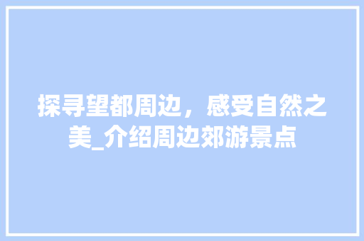 探寻望都周边，感受自然之美_介绍周边郊游景点