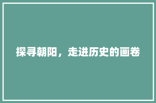 探寻朝阳，走进历史的画卷