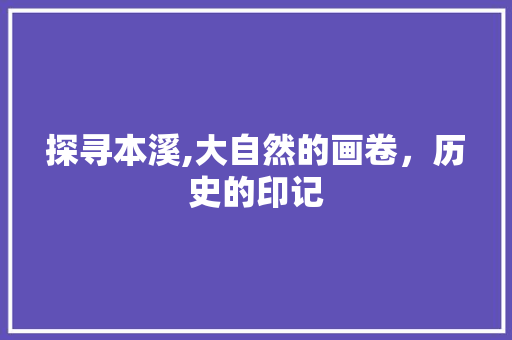 探寻本溪,大自然的画卷，历史的印记