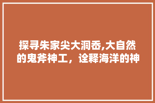 探寻朱家尖大洞岙,大自然的鬼斧神工，诠释海洋的神奇魅力