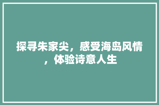 探寻朱家尖，感受海岛风情，体验诗意人生