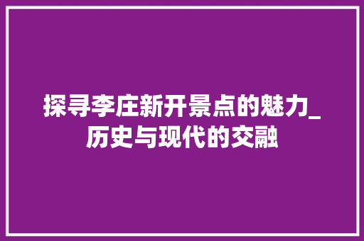 探寻李庄新开景点的魅力_历史与现代的交融