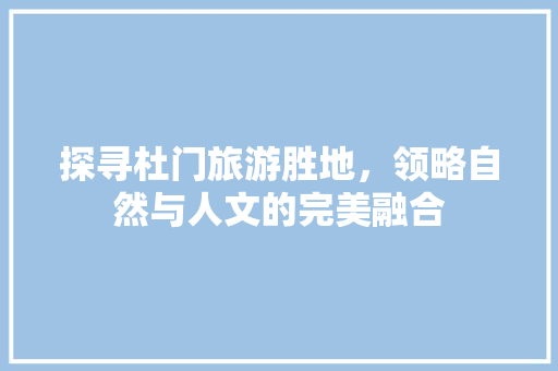 探寻杜门旅游胜地，领略自然与人文的完美融合