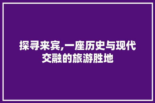 探寻来宾,一座历史与现代交融的旅游胜地