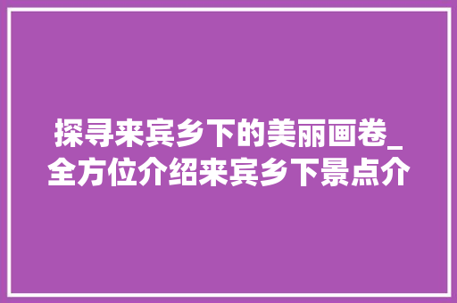 探寻来宾乡下的美丽画卷_全方位介绍来宾乡下景点介绍大全