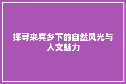 探寻来宾乡下的自然风光与人文魅力