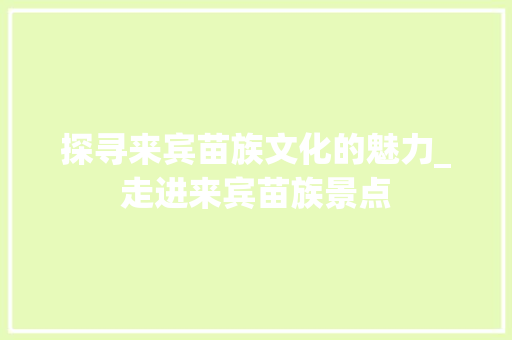 探寻来宾苗族文化的魅力_走进来宾苗族景点