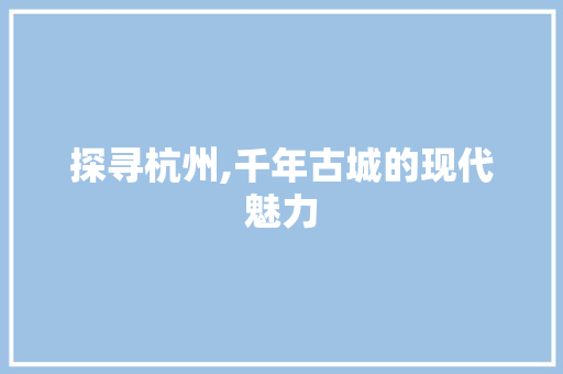 探寻杭州,千年古城的现代魅力