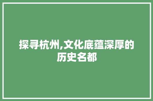 探寻杭州,文化底蕴深厚的历史名都